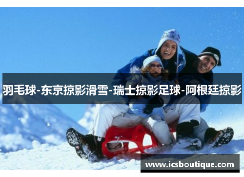 羽毛球-东京掠影滑雪-瑞士掠影足球-阿根廷掠影