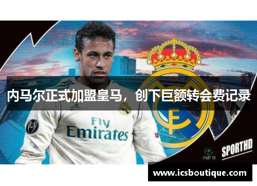 内马尔正式加盟皇马，创下巨额转会费记录