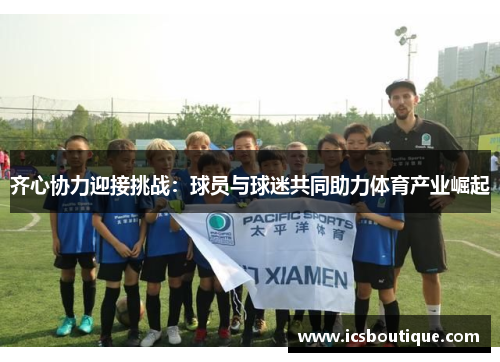 齐心协力迎接挑战：球员与球迷共同助力体育产业崛起