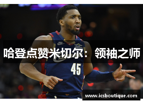 哈登点赞米切尔：领袖之师